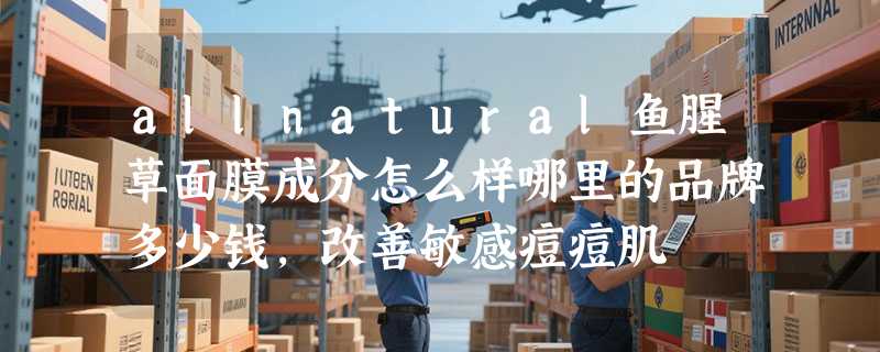 allnatural鱼腥草面膜成分怎么样哪里的品牌多少钱，改善敏感痘痘肌