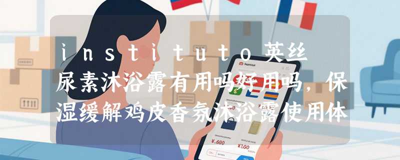 instituto英丝媞尿素沐浴露有用吗好用吗，保湿缓解鸡皮香氛沐浴露使用体验