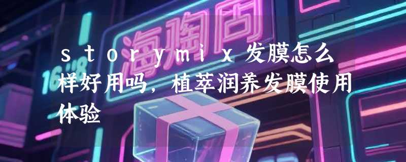 storymix发膜怎么样好用吗，植萃润养发膜使用体验