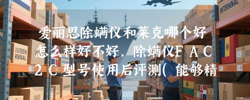 爱丽思除螨仪和莱克哪个好怎么样好不好，除螨仪FAC2C型号使用后评测(能够精准找到螨虫)