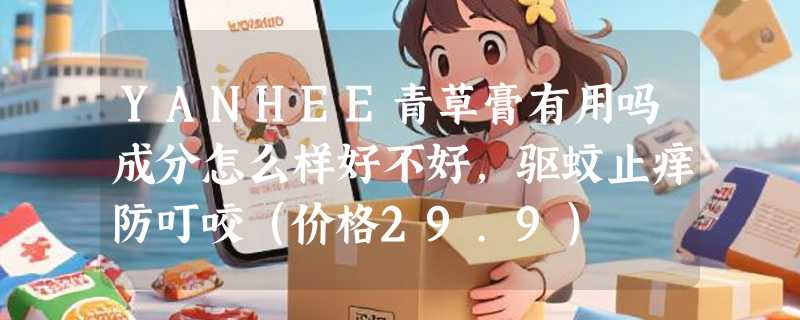 YANHEE青草膏有用吗成分怎么样好不好，驱蚊止痒防叮咬（价格29.9）