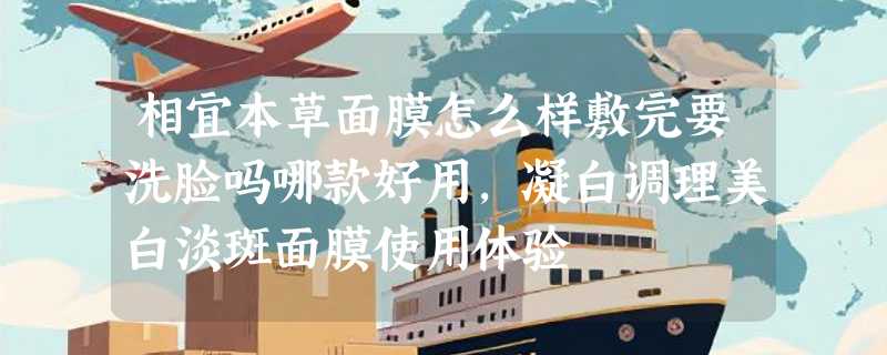 相宜本草面膜怎么样敷完要洗脸吗哪款好用，凝白调理美白淡斑面膜使用体验