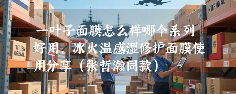 一叶子面膜怎么样哪个系列好用，冰火温感湿修护面膜使用分享（张哲瀚同款）