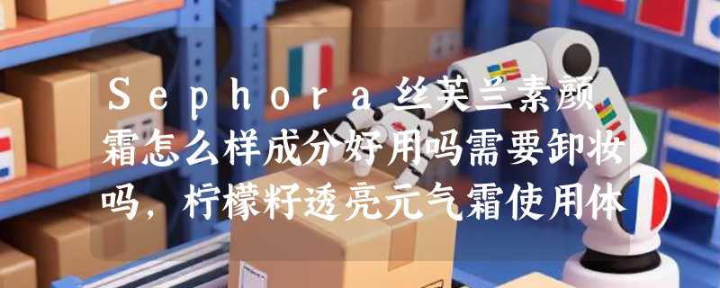 Sephora丝芙兰素颜霜怎么样成分好用吗需要卸妆吗，柠檬籽透亮元气霜使用体验