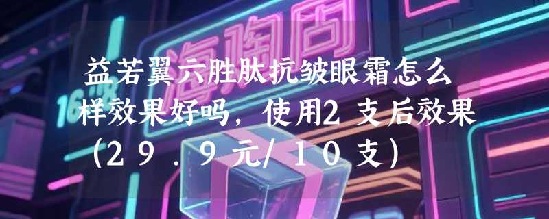 益若翼六胜肽抗皱眼霜怎么样效果好吗，使用2支后效果（29.9元/10支）