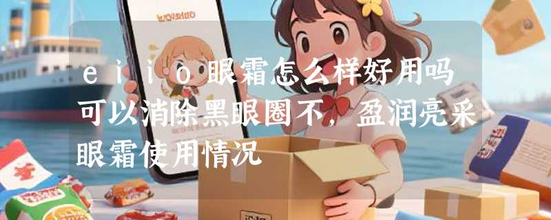 eiio眼霜怎么样好用吗可以消除黑眼圈不，盈润亮采眼霜使用情况