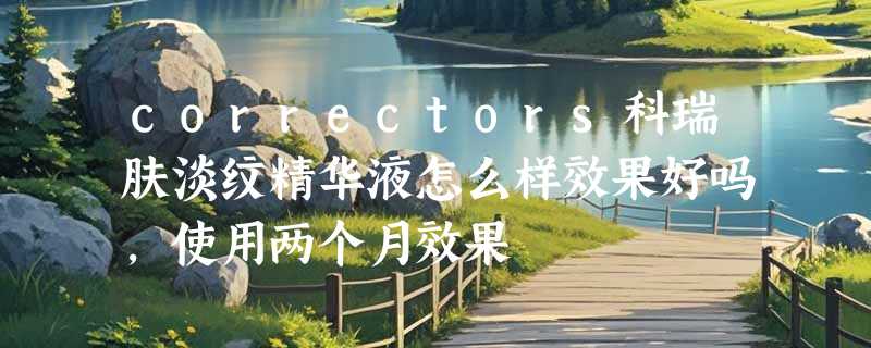 correctors科瑞肤淡纹精华液怎么样效果好吗，使用两个月效果