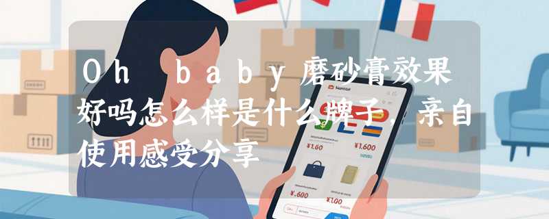 Oh baby磨砂膏效果好吗怎么样是什么牌子，亲自使用感受分享