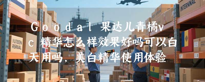 Goodal果达儿青橘vc精华怎么样效果好吗可以白天用吗，美白精华使用体验