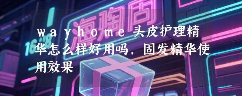 wayhome头皮护理精华怎么样好用吗，固发精华使用效果