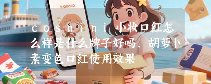 cosnini小妆口红怎么样是什么牌子好吗，胡萝卜素变色口红使用效果