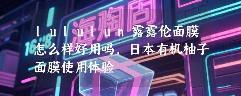 lululun露露伦面膜怎么样好用吗，日本有机柚子面膜使用体验