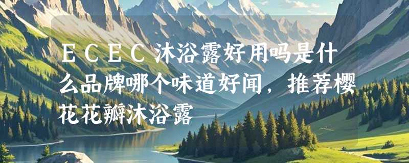 ECEC沐浴露好用吗是什么品牌哪个味道好闻，推荐樱花花瓣沐浴露