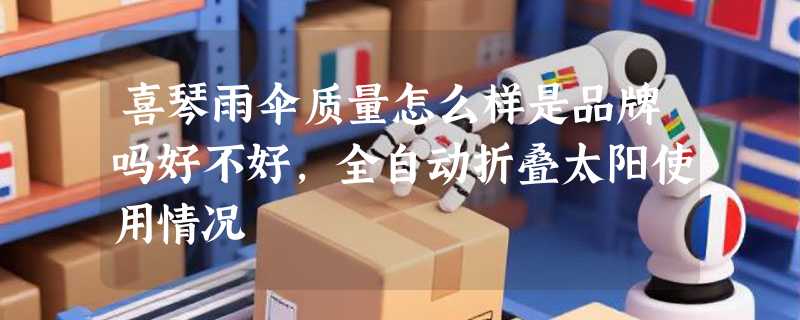 喜琴雨伞质量怎么样是品牌吗好不好，全自动折叠太阳使用情况