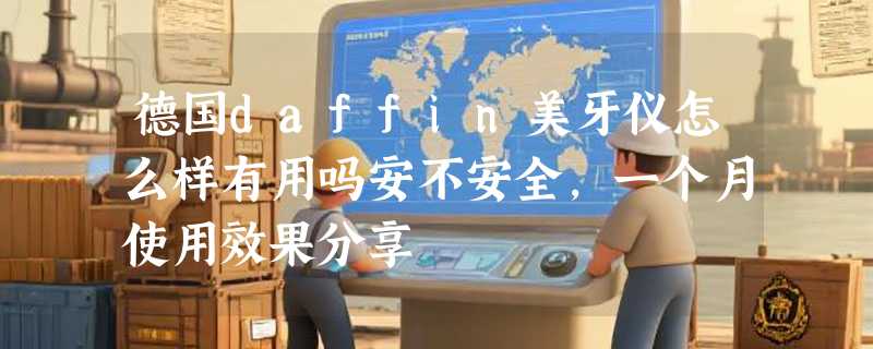 德国daffin美牙仪怎么样有用吗安不安全，一个月使用效果分享