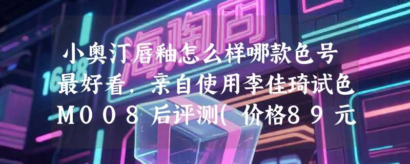 小奥汀唇釉怎么样哪款色号最好看，亲自使用李佳琦试色M008后评测(价格89元)