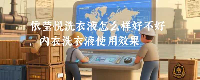 依莹悦洗衣液怎么样好不好，内衣洗衣液使用效果