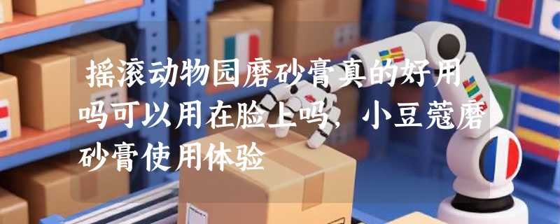 摇滚动物园磨砂膏真的好用吗可以用在脸上吗，小豆蔻磨砂膏使用体验