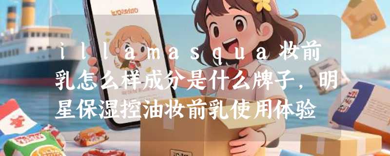illamasqua妆前乳怎么样成分是什么牌子，明星保湿控油妆前乳使用体验