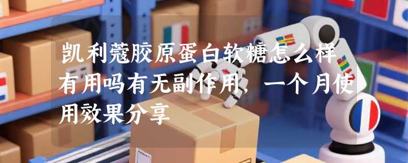 凯利蔻胶原蛋白软糖怎么样有用吗有无副作用，一个月使用效果分享