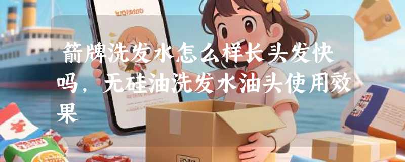 箭牌洗发水怎么样长头发快吗，无硅油洗发水油头使用效果
