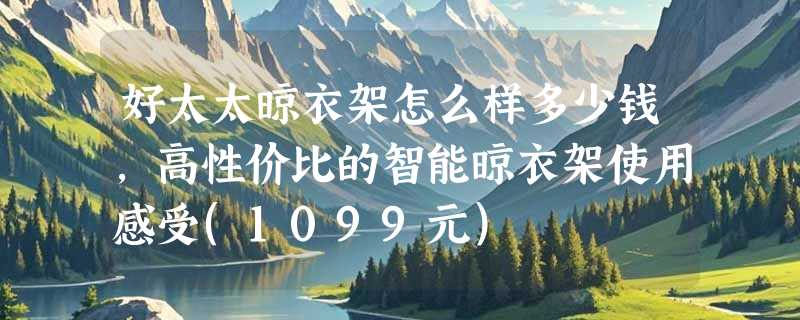好太太晾衣架怎么样多少钱，高性价比的智能晾衣架使用感受(1099元)