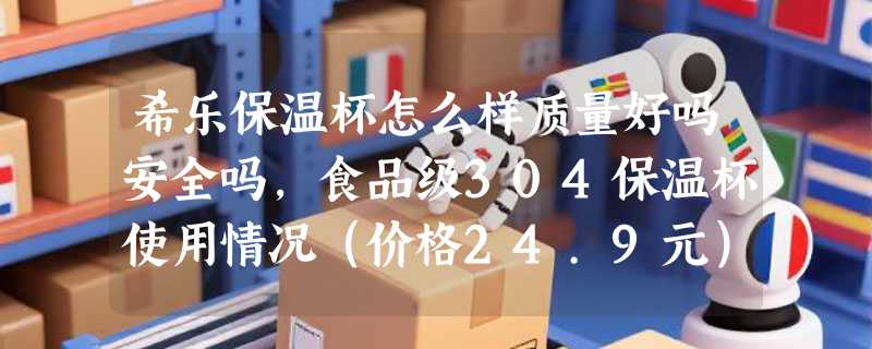 希乐保温杯怎么样质量好吗安全吗，食品级304保温杯使用情况（价格24.9元）