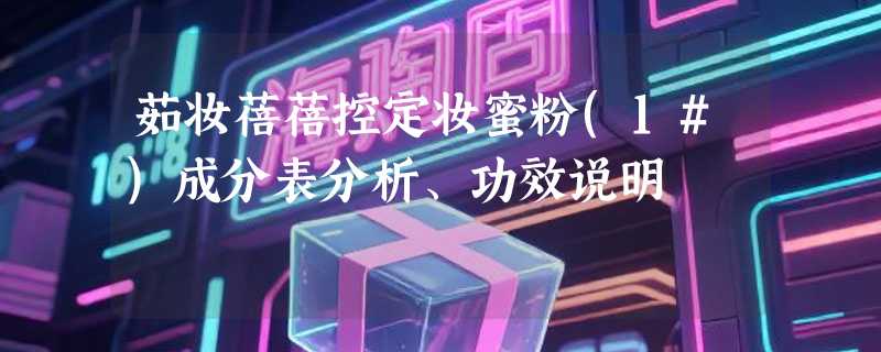 茹妆蓓蓓控定妆蜜粉(1#)成分表分析、功效说明