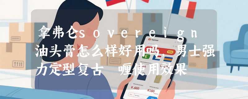 拿弗仑sovereign油头膏怎么样好用吗，男士强力定型复古啫喱使用效果