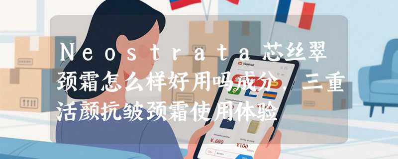 Neostrata芯丝翠颈霜怎么样好用吗成分，三重活颜抗皱颈霜使用体验