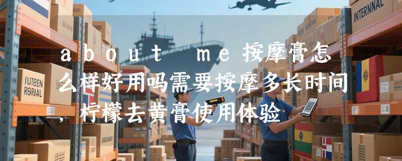 about me按摩膏怎么样好用吗需要按摩多长时间，柠檬去黄膏使用体验