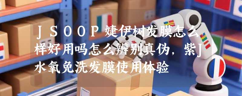 JSOOP婕伊树发膜怎么样好用吗怎么辨别真伪，紫J水氧免洗发膜使用体验