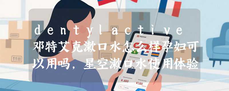 dentylactive邓特艾克漱口水怎么样孕妇可以用吗，星空漱口水使用体验