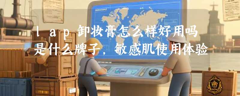 lap卸妆膏怎么样好用吗是什么牌子，敏感肌使用体验