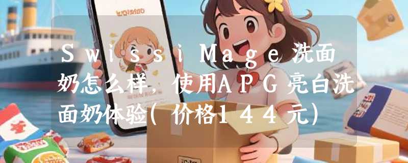 SwissiMage洗面奶怎么样，使用APG亮白洗面奶体验(价格144元)