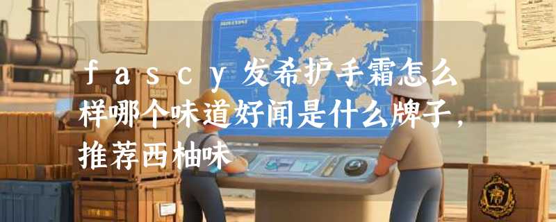 fascy发希护手霜怎么样哪个味道好闻是什么牌子，推荐西柚味