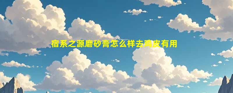 宿系之源磨砂膏怎么样去鸡皮有用吗，盈嫩烟酰胺磨砂膏使用效果