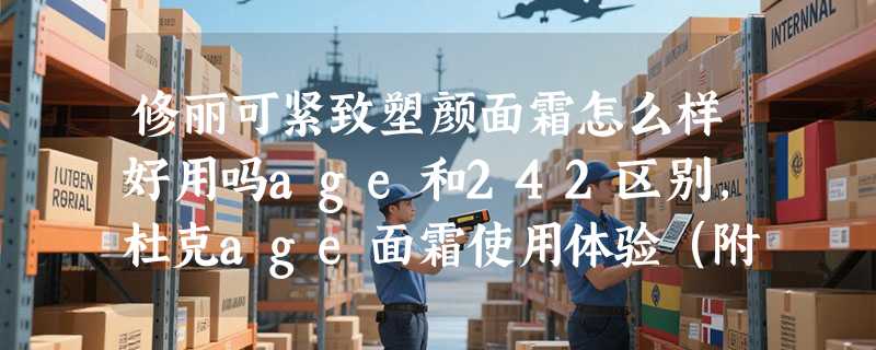 修丽可紧致塑颜面霜怎么样好用吗age和242区别，杜克age面霜使用体验（附成分表）