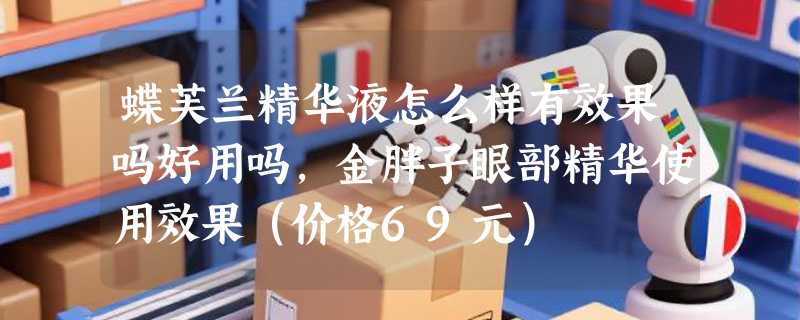 蝶芙兰精华液怎么样有效果吗好用吗，金胖子眼部精华使用效果（价格69元）