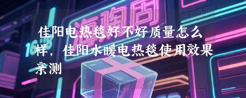 佳阳电热毯好不好质量怎么样，佳阳水暖电热毯使用效果亲测