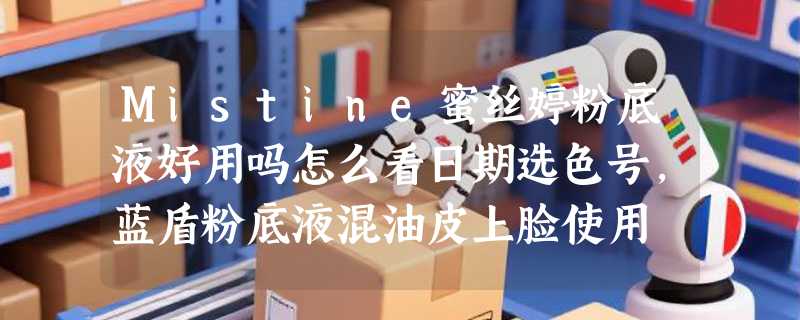 Mistine蜜丝婷粉底液好用吗怎么看日期选色号，蓝盾粉底液混油皮上脸使用