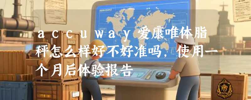accuway爱康唯体脂秤怎么样好不好准吗，使用一个月后体验报告