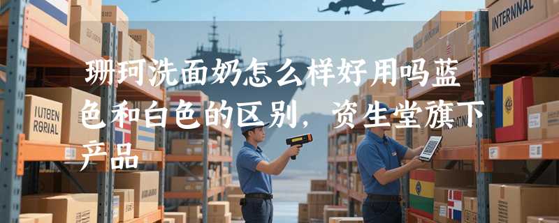 珊珂洗面奶怎么样好用吗蓝色和白色的区别，资生堂旗下产品