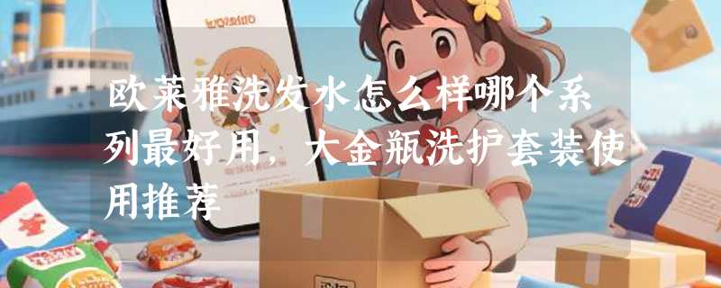 欧莱雅洗发水怎么样哪个系列最好用，大金瓶洗护套装使用推荐