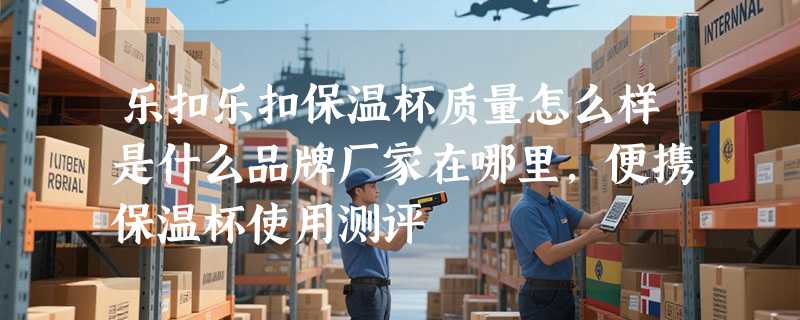 乐扣乐扣保温杯质量怎么样是什么品牌厂家在哪里，便携保温杯使用测评