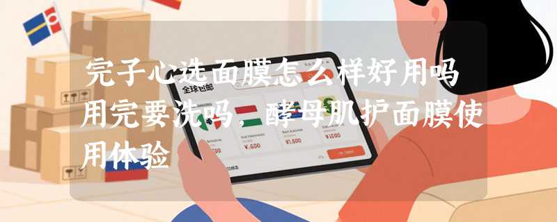 完子心选面膜怎么样好用吗用完要洗吗，酵母肌护面膜使用体验