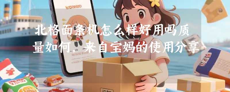 北格面条机怎么样好用吗质量如何，来自宝妈的使用分享