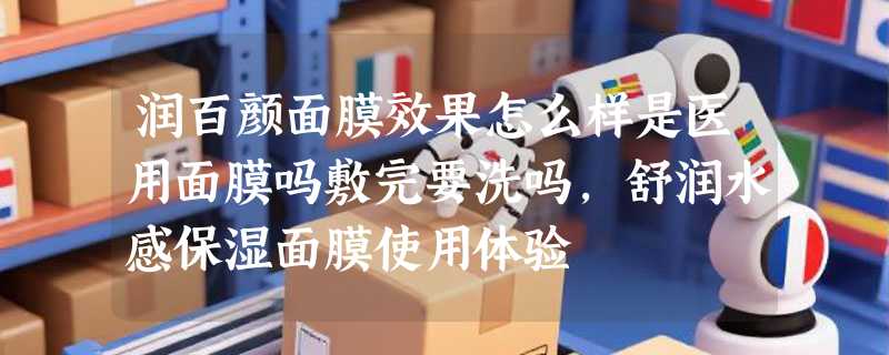 润百颜面膜效果怎么样是医用面膜吗敷完要洗吗，舒润水感保湿面膜使用体验