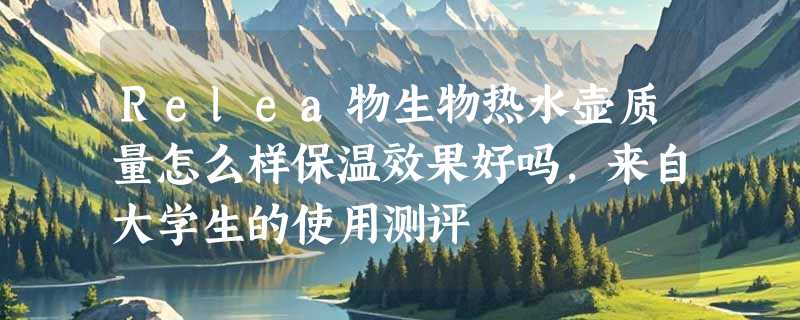 Relea物生物热水壶质量怎么样保温效果好吗，来自大学生的使用测评
