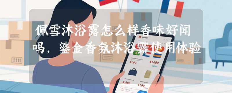 佩雪沐浴露怎么样香味好闻吗，鎏金香氛沐浴露使用体验